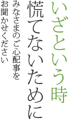 いざという時慌てないために みなさまのご心配事をお聞かせください