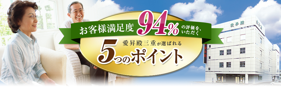 お客様満足度94%の評価を、いただく　愛昇殿三重が選ばれる5つのポイント