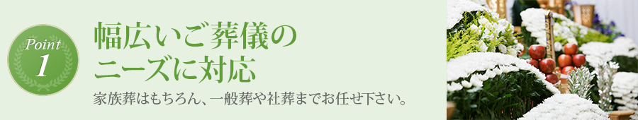 ポイント1 : 幅広いご葬儀のニーズに対応