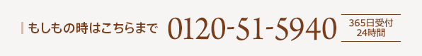もしもの時はこちらまで0120-51-5940 365日受付 24時間