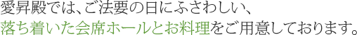 愛昇殿では、法要の日にふさわしい、落ち着いた会席ホールとお料理をご用意しております。